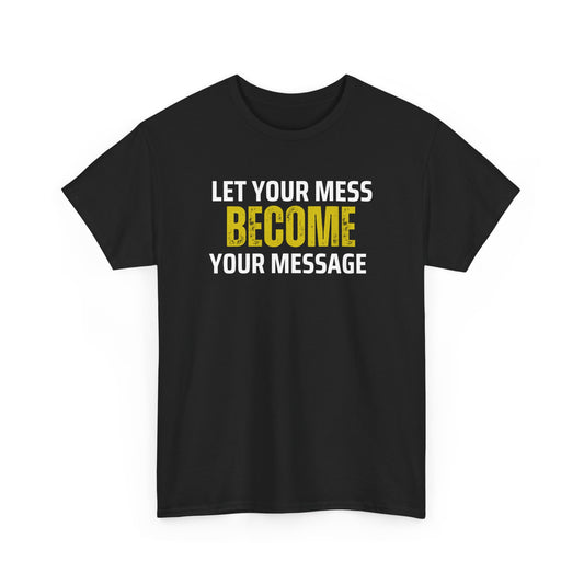 Inspirational Unisex Tee - Let Your Mess Become Your Message